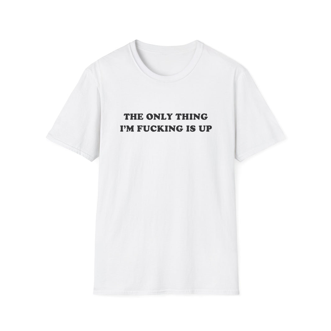The Only Thing I'm Fucking Is Up