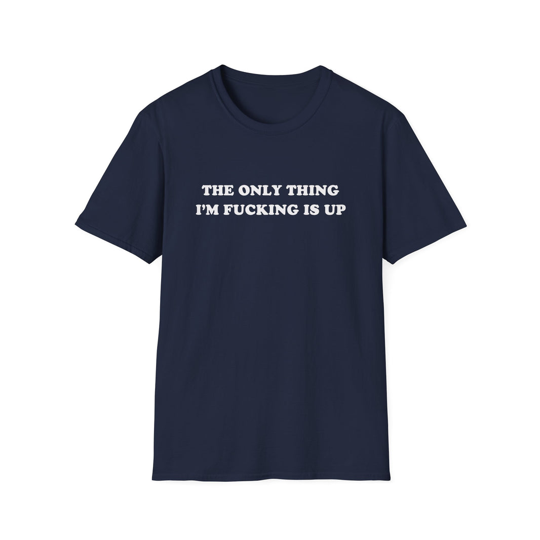 The Only Thing I'm Fucking Is Up