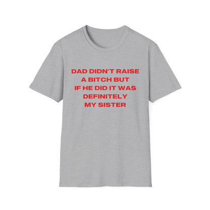 Dad Didn't Raise A Bitch But If He Did It Was Definitely My Sister