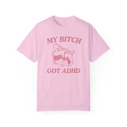 My Bitch Got ADHD- Comfort Colors