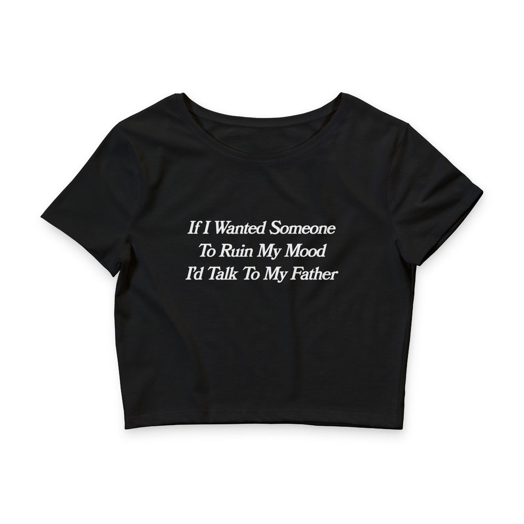 If I Wanted Someone To Ruin My Mood I'd Talk to My Father - Crop Top