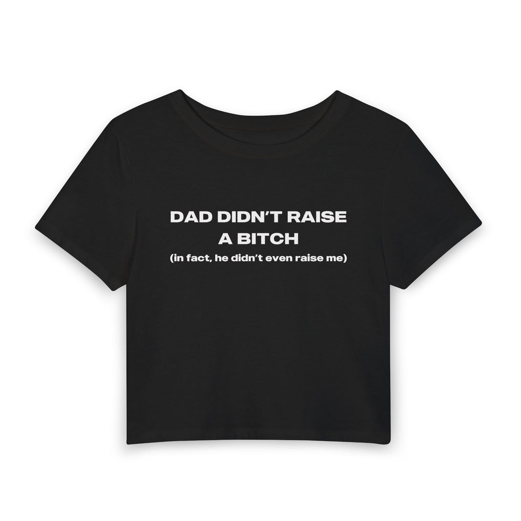 My Dad Didn't Raise A Bitch In Fact He Didn't Even Raise Me - Baby Tee