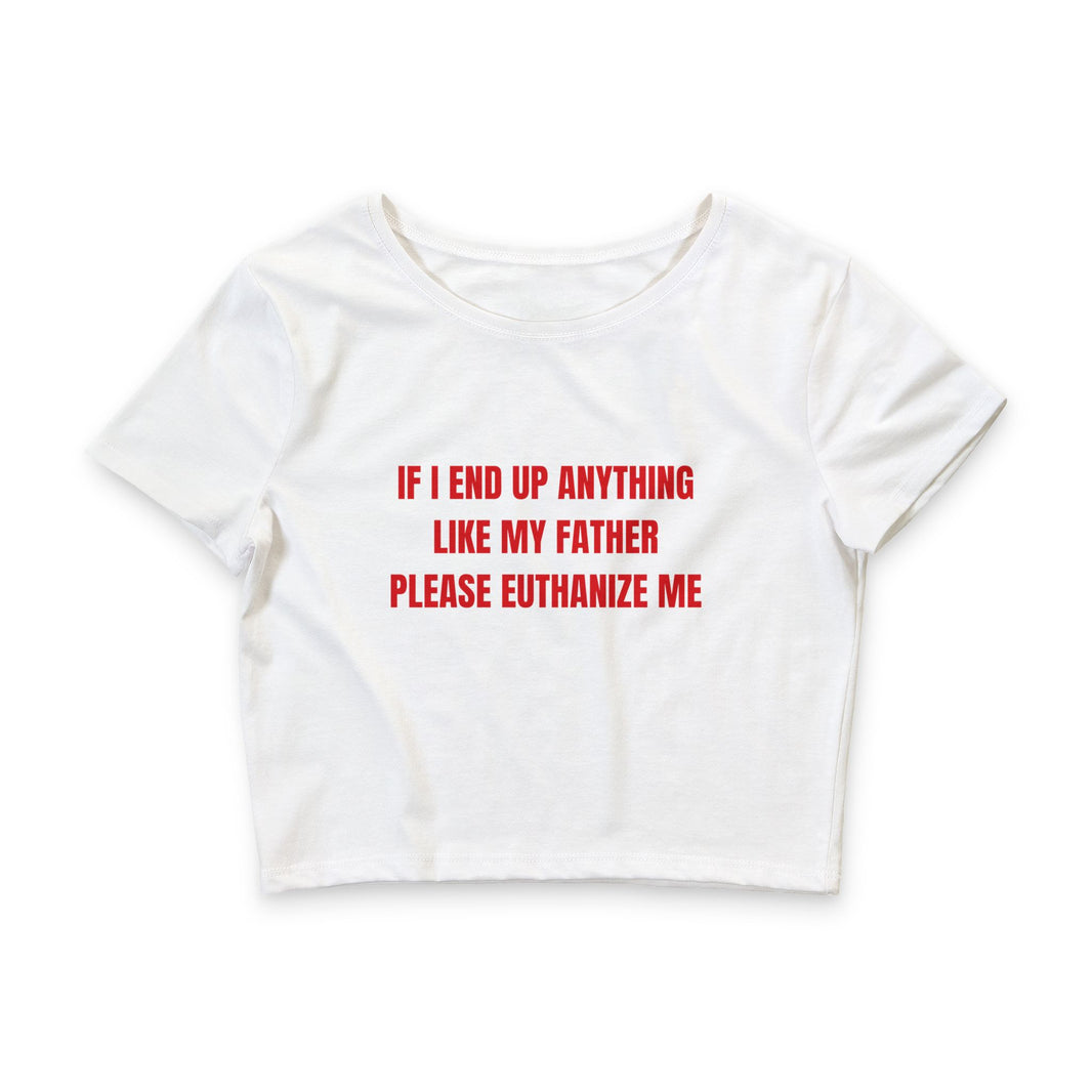 If I End Up Anything Like My Father Please Euthanize Me - Crop Top