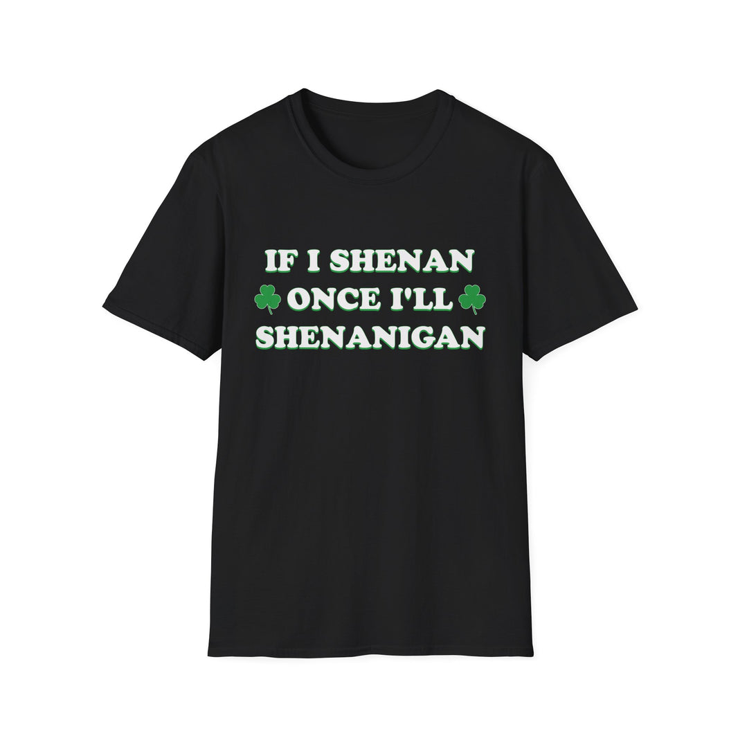 If I Shenan Once I'll Shenanigan