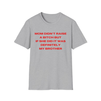 Mom Didn't Raise A Bitch But If She Did It Was Definitely My Brother