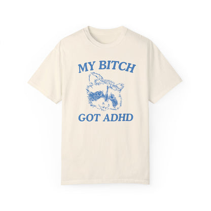 My Bitch Got ADHD- Comfort Colors