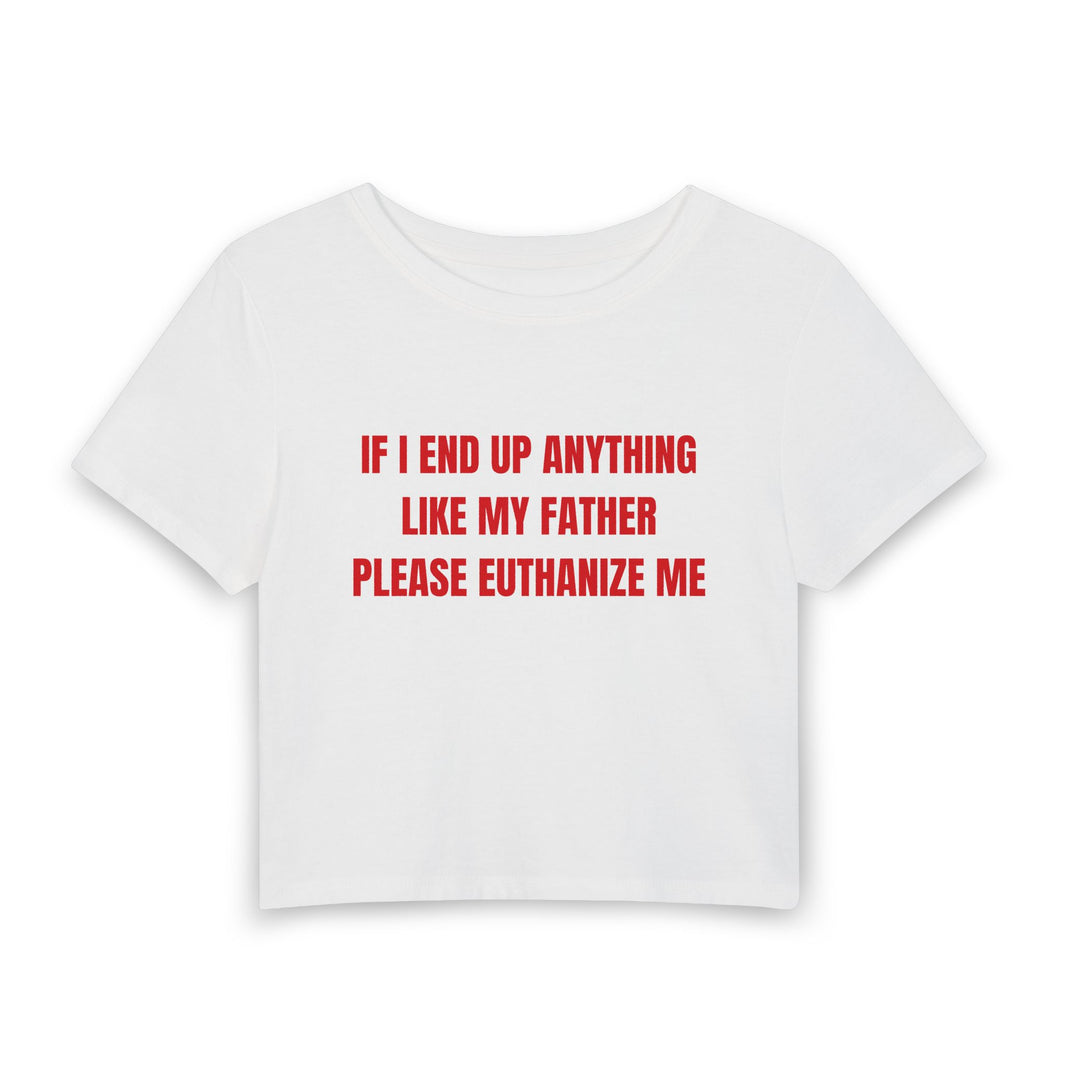 If I End Up Anything Like My Father Please Euthanize Me - Baby Tee