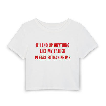 If I End Up Anything Like My Father Please Euthanize Me - Baby Tee