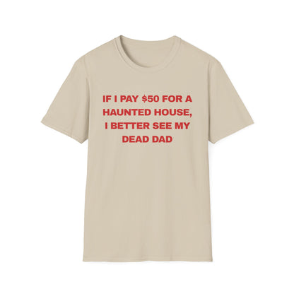 if I pay $50 for a haunted house, I better see my dead dad