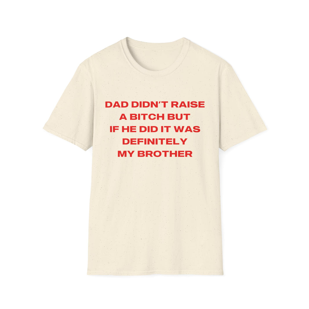 Dad Didn't Raise A Bitch But If He Did It Was Definitely My Brother