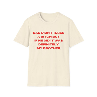 Dad Didn't Raise A Bitch But If He Did It Was Definitely My Brother