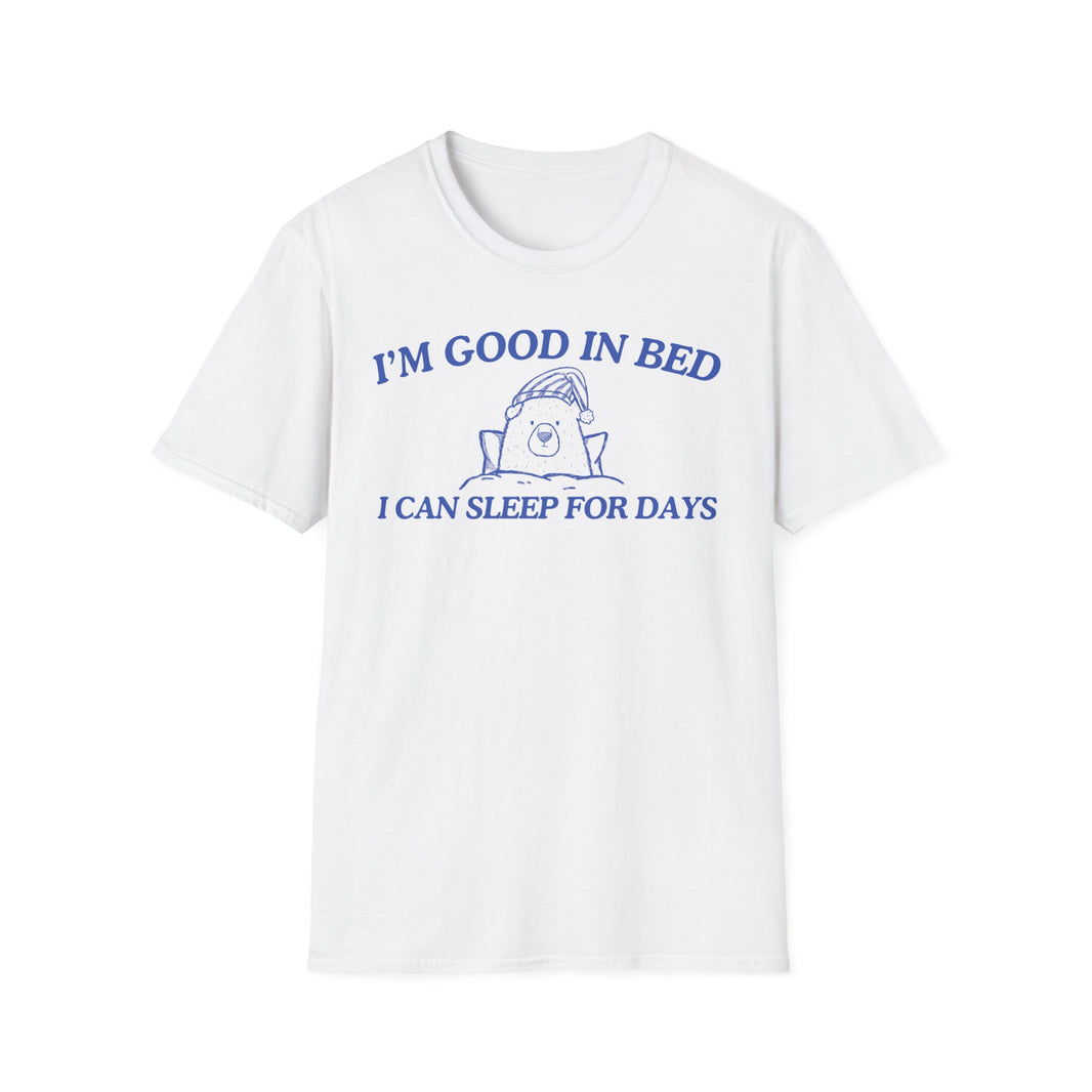 I'm Good In Bed I Can Sleep For Days