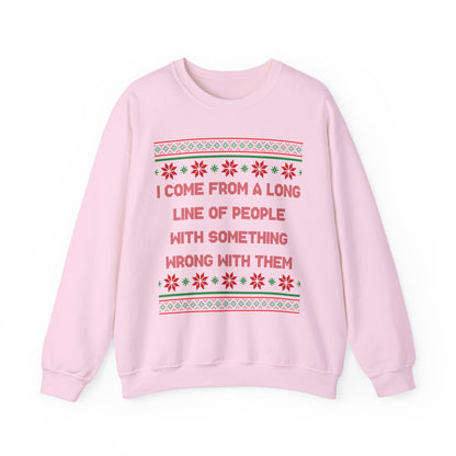 I Come From A Long Line Of People With Something Wrong With Them- Ugly Sweater