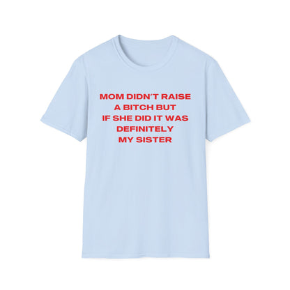 Mom Didn't Raise A Bitch But If She Did It Was Definitely My Sister