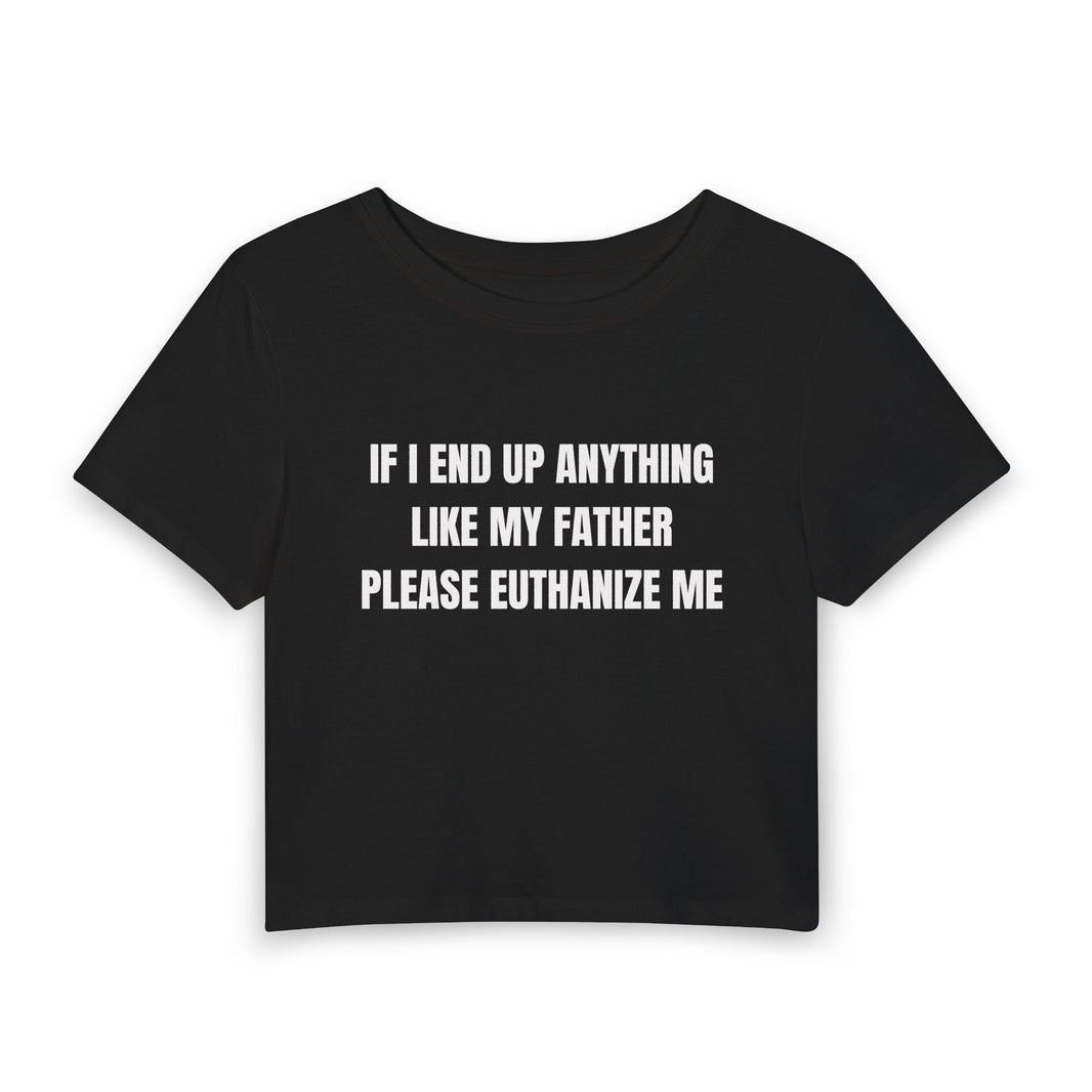 If I End Up Anything Like My Father Please Euthanize Me - Baby Tee