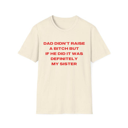 Dad Didn't Raise A Bitch But If He Did It Was Definitely My Sister