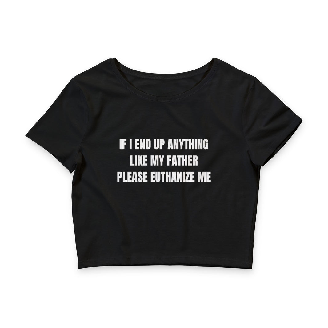 If I End Up Anything Like My Father Please Euthanize Me - Crop Top