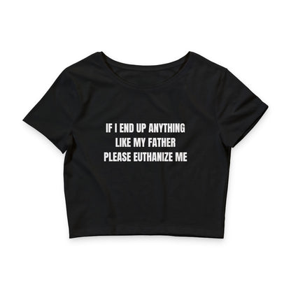 If I End Up Anything Like My Father Please Euthanize Me - Crop Top