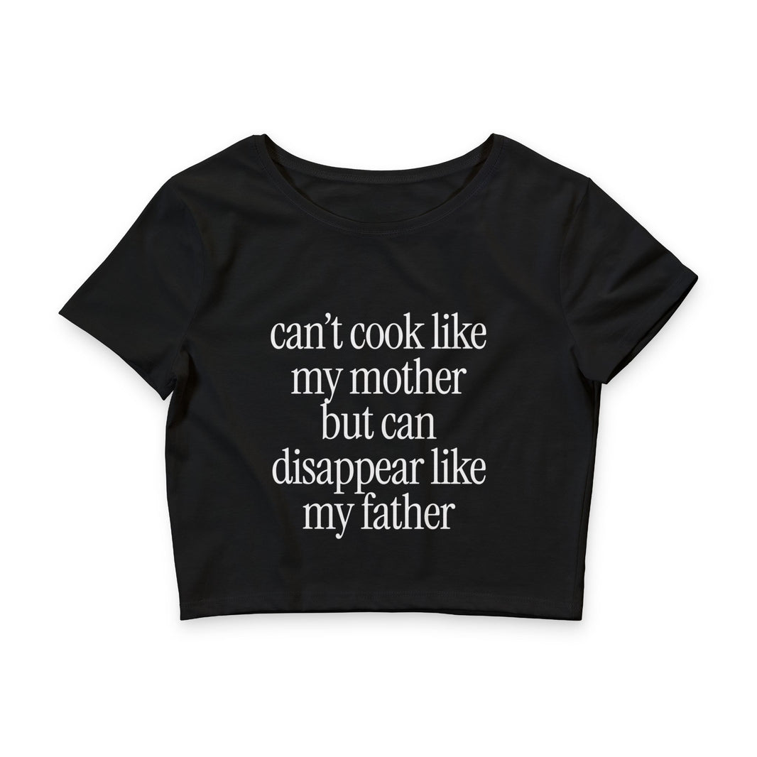 Can't Cook Like My Mother But Can Disappear Like My Father - Crop Top