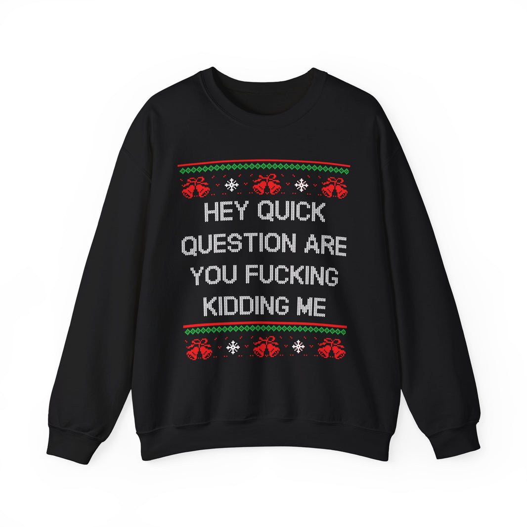 Hey Quick Question Are You Fucking Kidding Me- Ugly Sweater