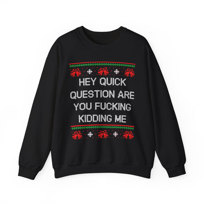 Hey Quick Question Are You Fucking Kidding Me- Ugly Sweater