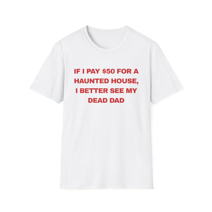 if I pay $50 for a haunted house, I better see my dead dad
