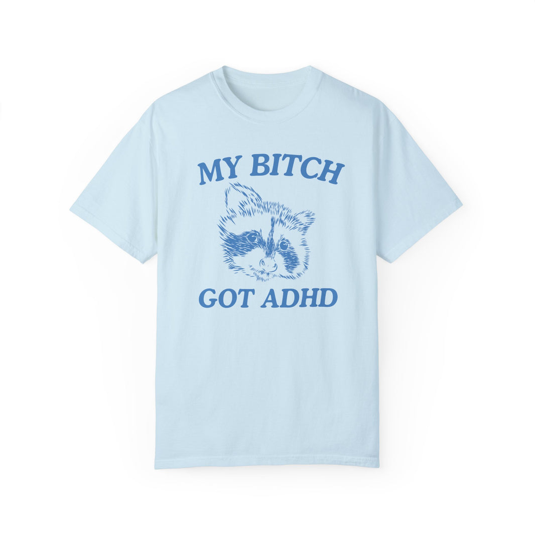 My Bitch Got ADHD- Comfort Colors