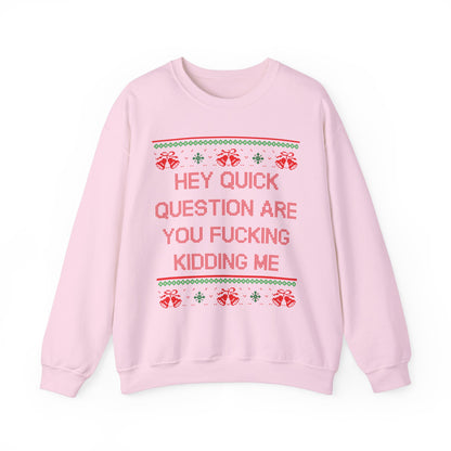 Hey Quick Question Are You Fucking Kidding Me- Ugly Sweater