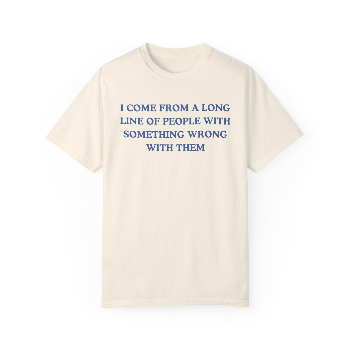 I Come From A Long Line Of People With Something Wrong With Them- Comfort Colors