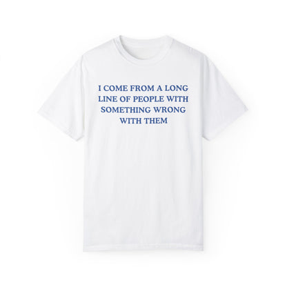 I Come From A Long Line Of People With Something Wrong With Them- Comfort Colors