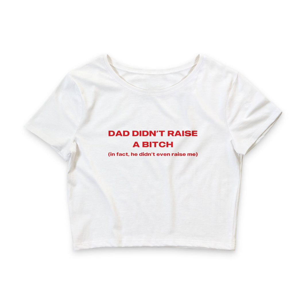 My Dad Didn't Raise A Bitch In Fact He Didn't Even Raise Me - Crop Top