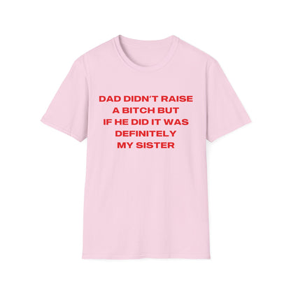 Dad Didn't Raise A Bitch But If He Did It Was Definitely My Sister