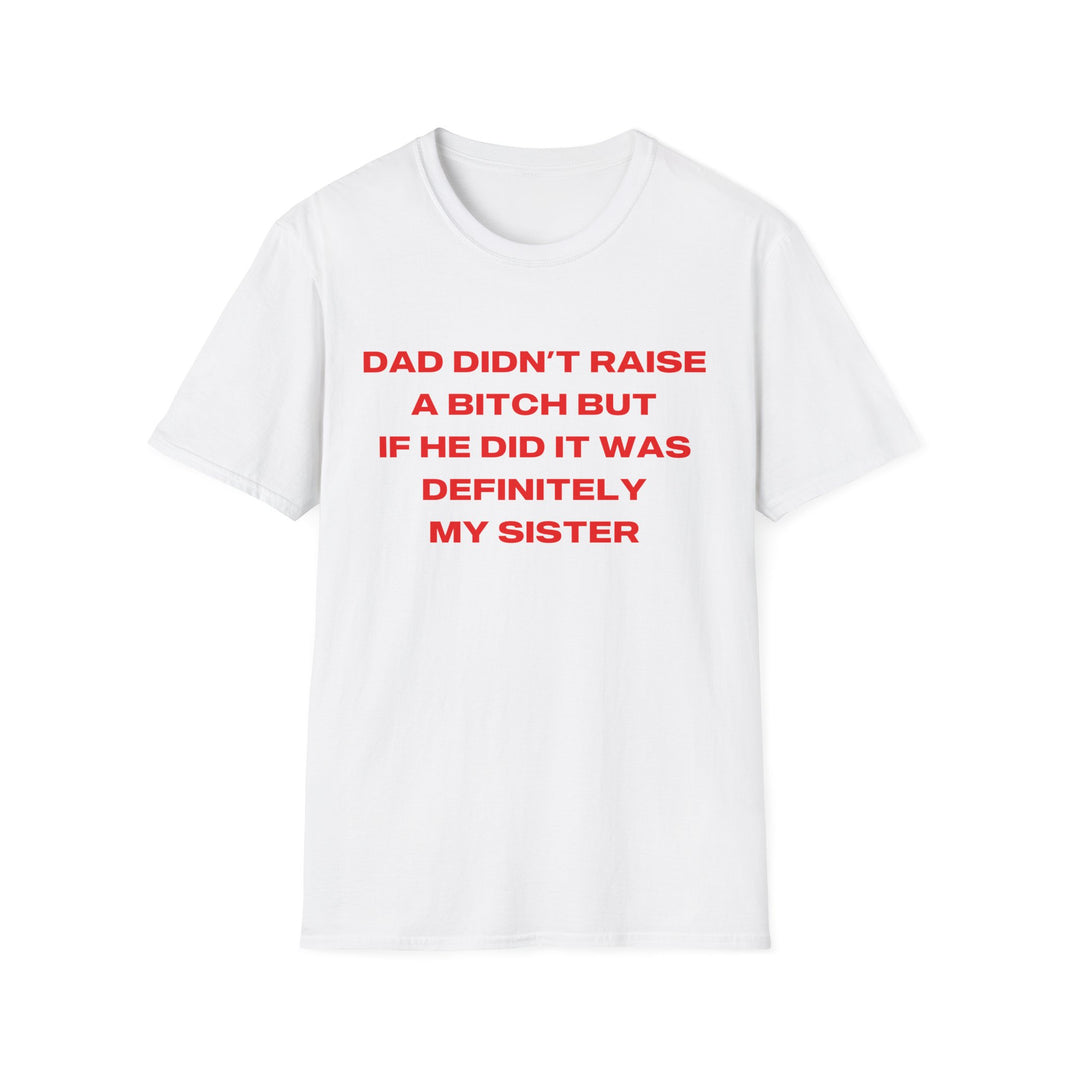 Dad Didn't Raise A Bitch But If He Did It Was Definitely My Sister