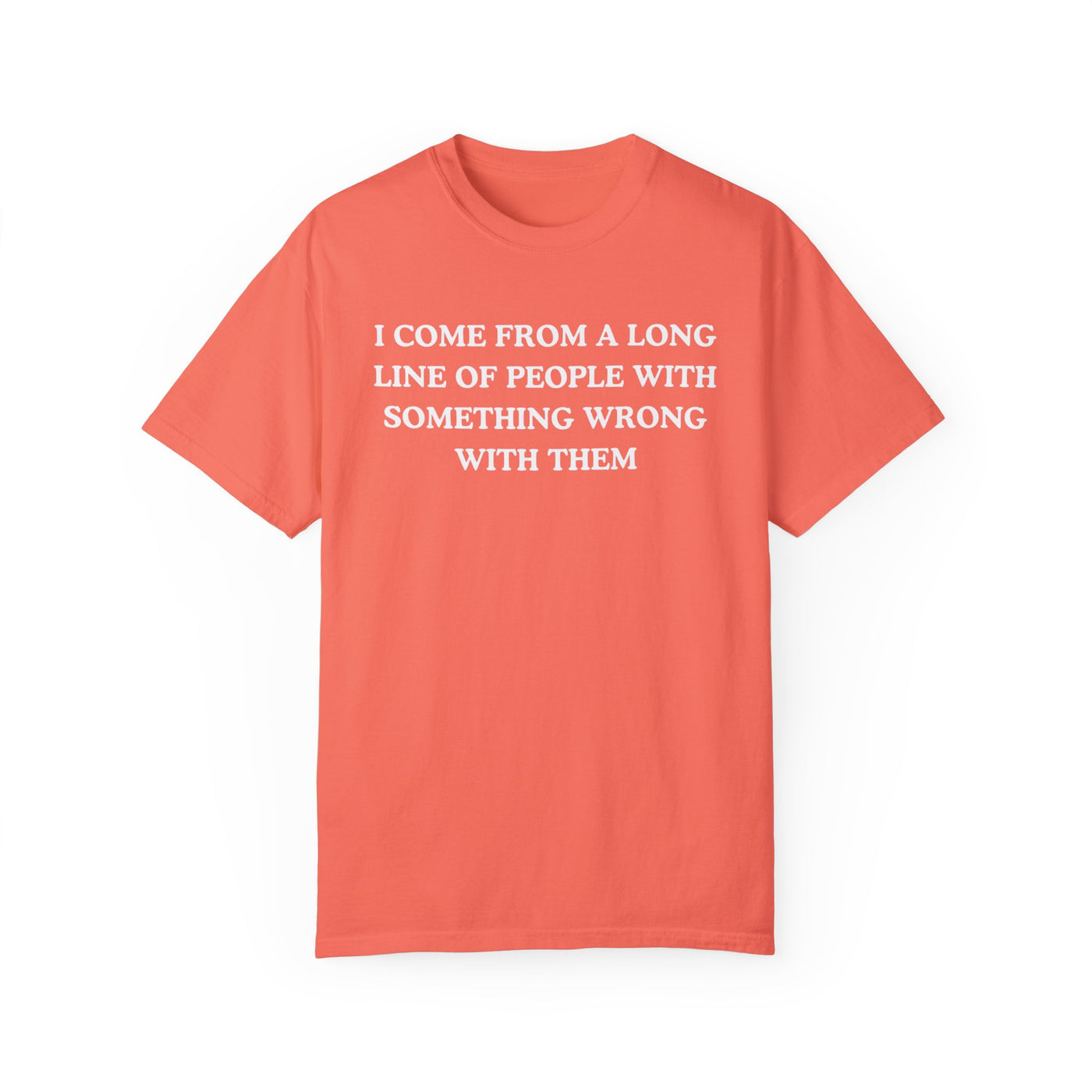 I Come From A Long Line Of People With Something Wrong With Them- Comfort Colors