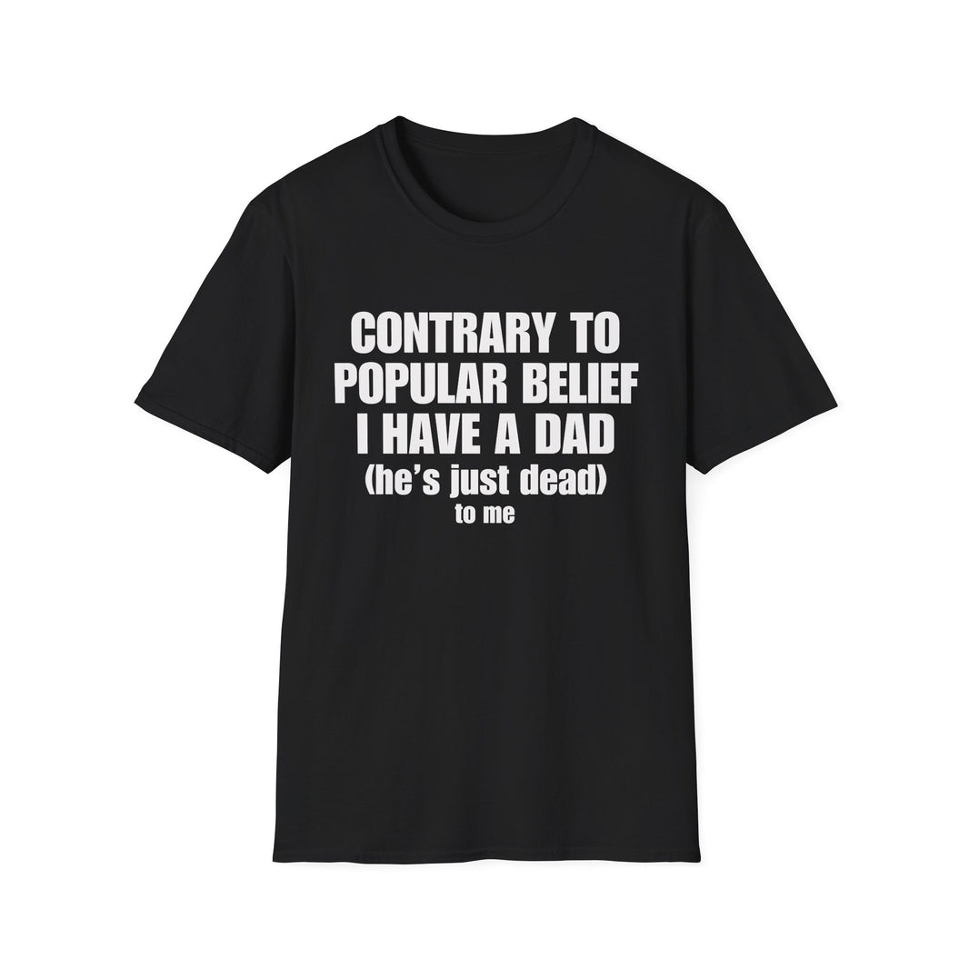 Contrary To Popular Belief I Have A Dad (he's just dead) to me