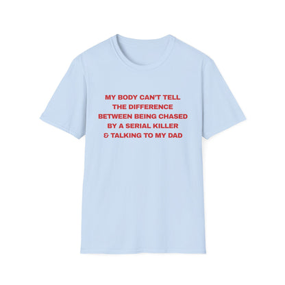 MY BODY CAN’T TELL THE DIFFERENCE BETWEEN BEING CHASED BY A SERIAL KILLER & TALKING TO MY DAD