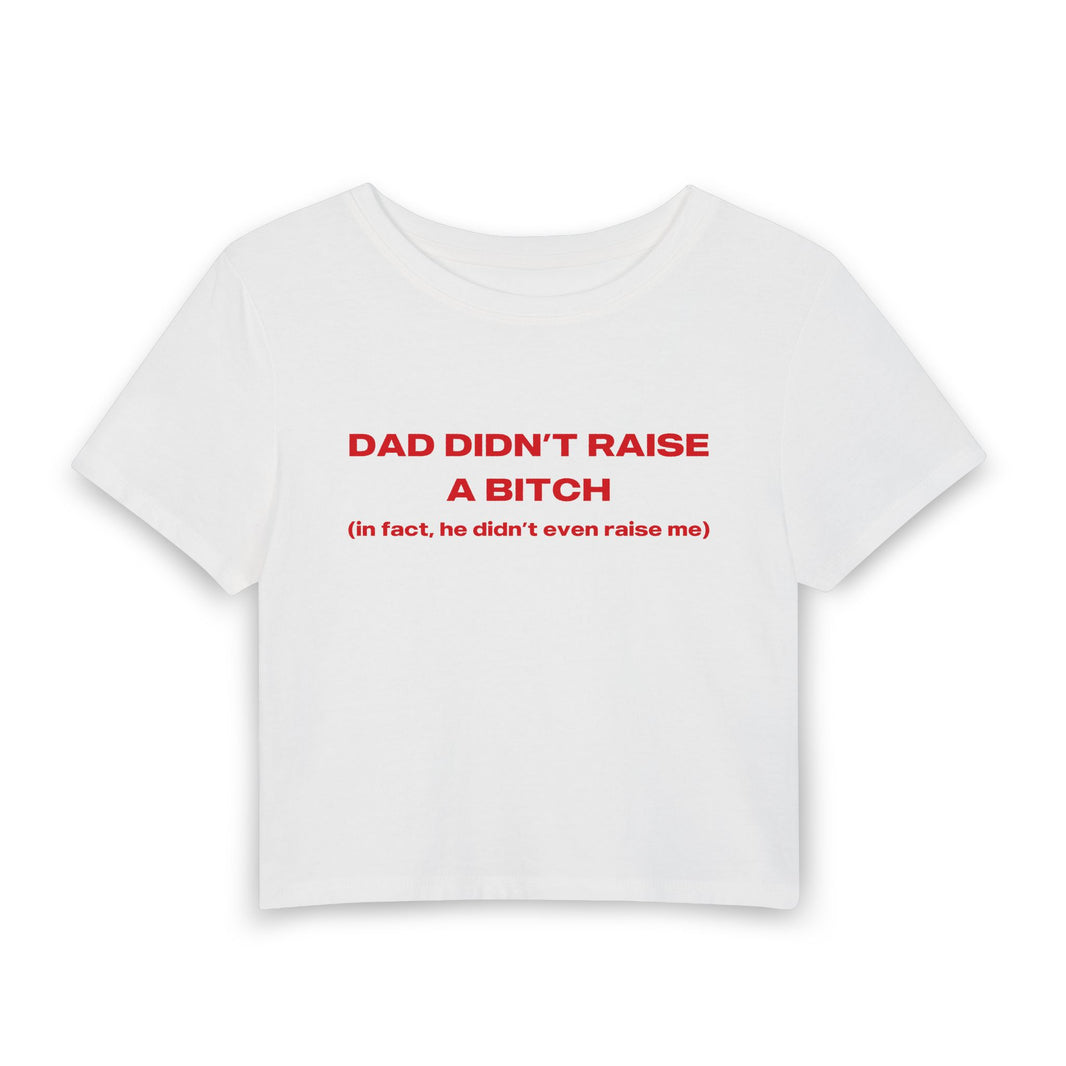 My Dad Didn't Raise A Bitch In Fact He Didn't Even Raise Me - Baby Tee