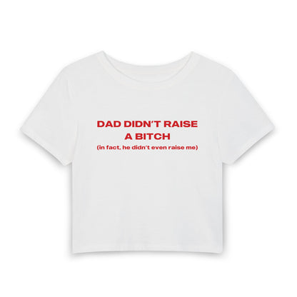 My Dad Didn't Raise A Bitch In Fact He Didn't Even Raise Me - Baby Tee