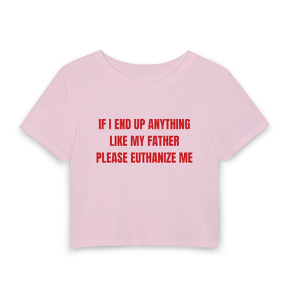 If I End Up Anything Like My Father Please Euthanize Me - Baby Tee