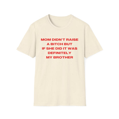 Mom Didn't Raise A Bitch But If She Did It Was Definitely My Brother