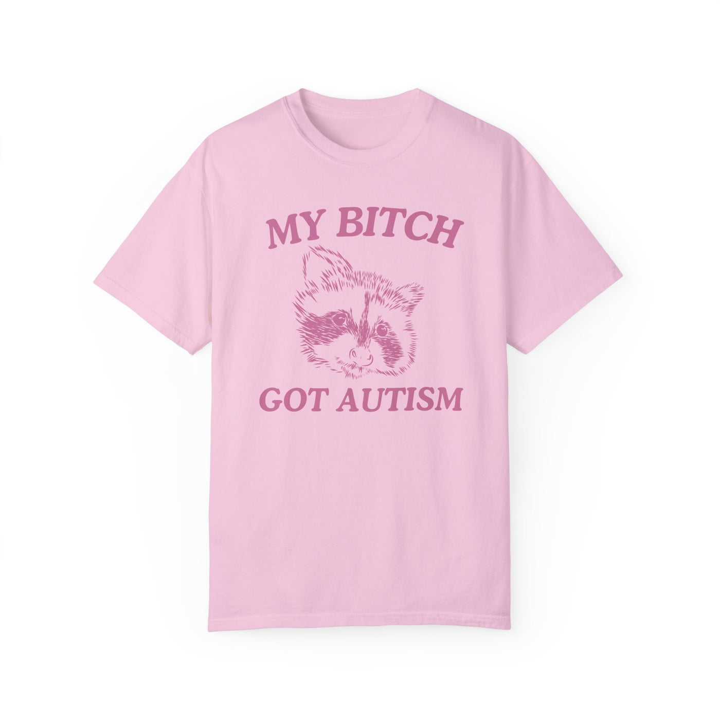 My Bitch Got Autism- Comfort Colors