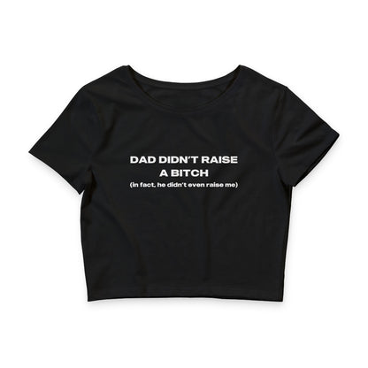 My Dad Didn't Raise A Bitch In Fact He Didn't Even Raise Me - Crop Top