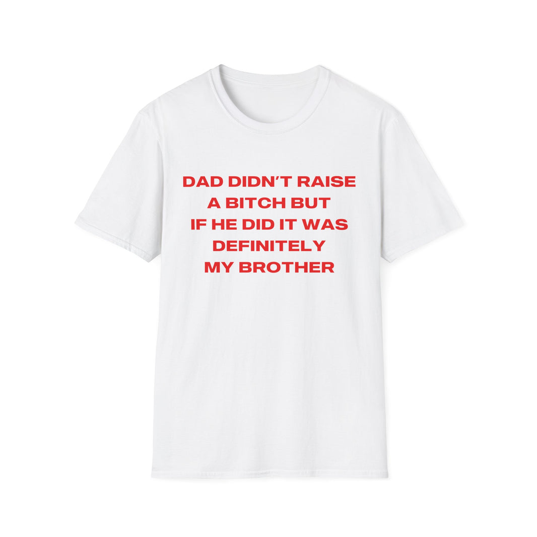 Dad Didn't Raise A Bitch But If He Did It Was Definitely My Brother