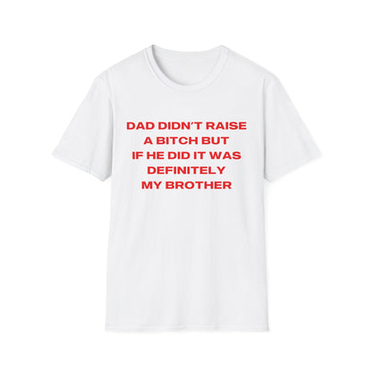 Dad Didn't Raise A Bitch But If He Did It Was Definitely My Brother