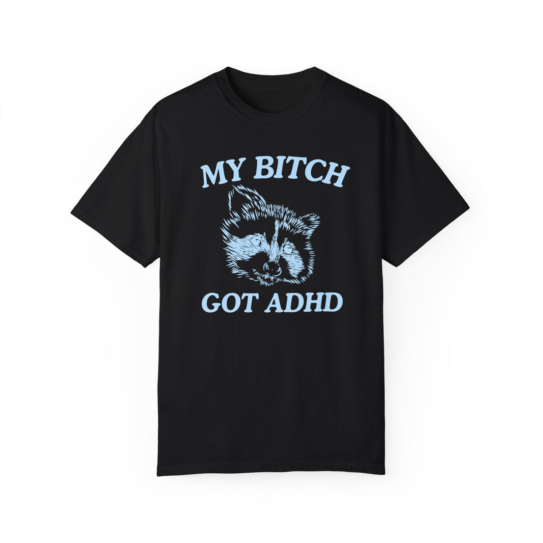 My Bitch Got ADHD- Comfort Colors