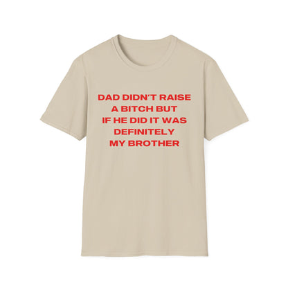 Dad Didn't Raise A Bitch But If He Did It Was Definitely My Brother