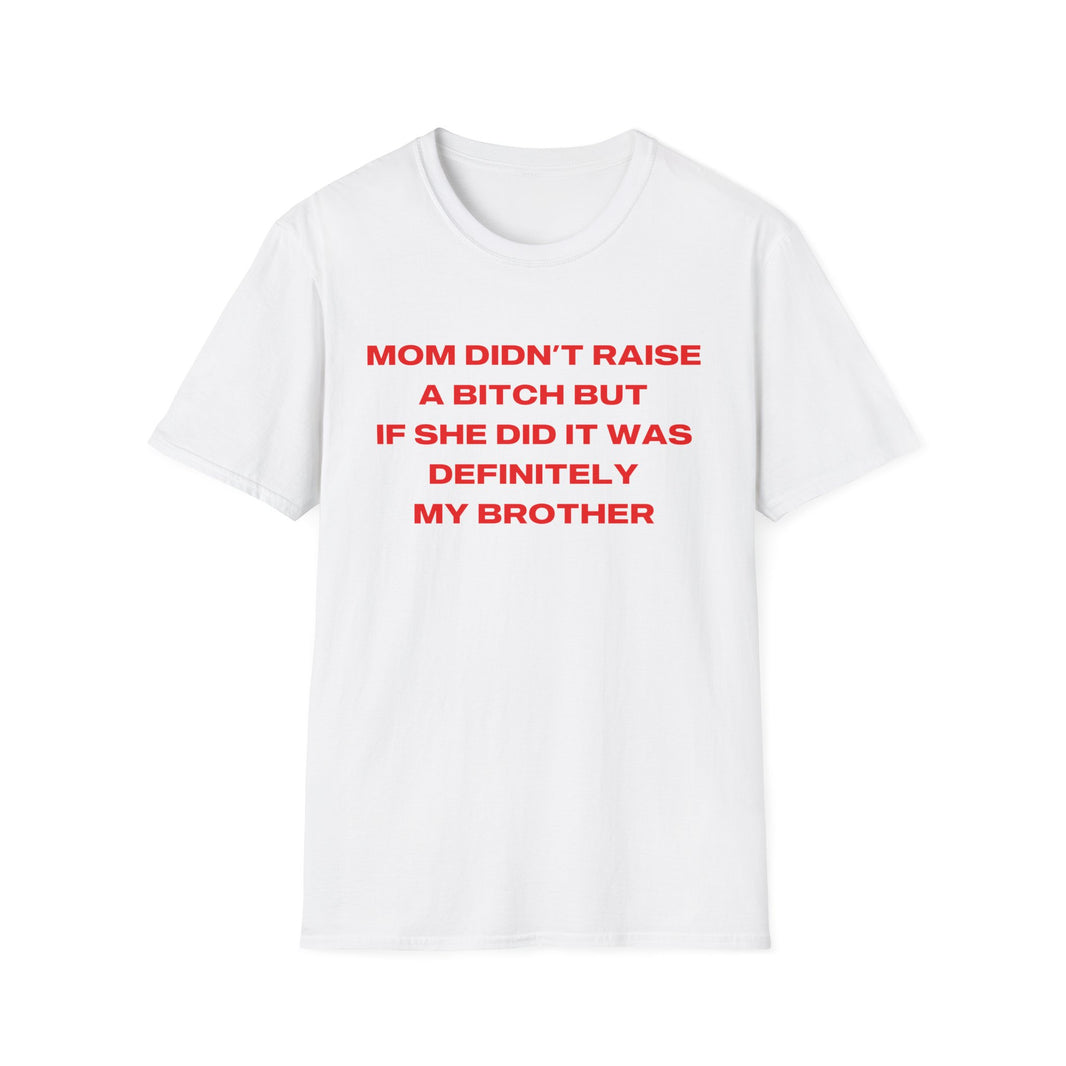 Mom Didn't Raise A Bitch But If She Did It Was Definitely My Brother