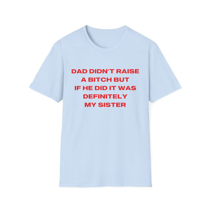 Dad Didn't Raise A Bitch But If He Did It Was Definitely My Sister
