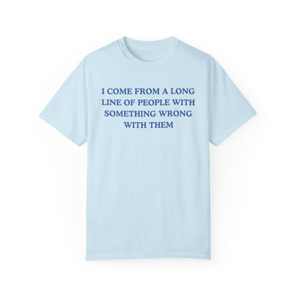 I Come From A Long Line Of People With Something Wrong With Them- Comfort Colors