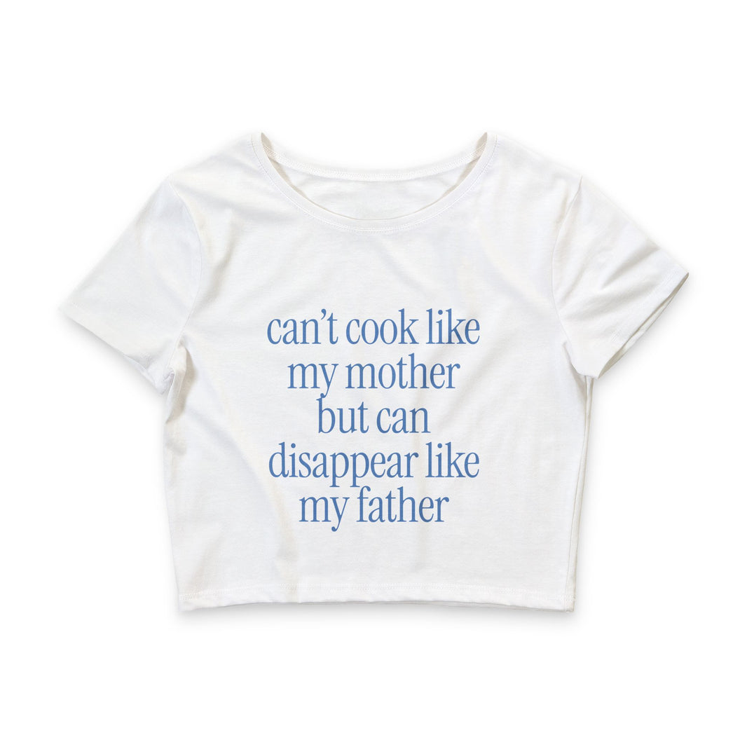 Can't Cook Like My Mother But Can Disappear Like My Father - Crop Top
